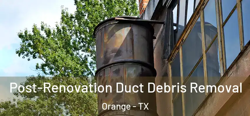  Post-Renovation Duct Debris Removal Orange - TX